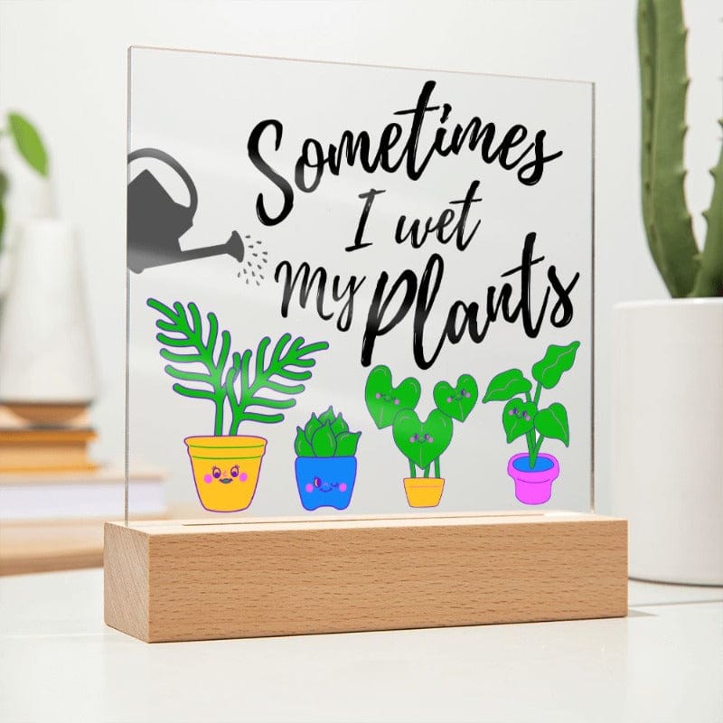 Sometimes I Wet My Plants - Funny Plant Lover Acrylic Plaque - LED Base
